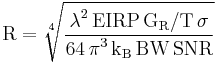 {\mathrm{R = \sqrt[4]{\frac{\displaystyle {\mathrm{\lambda^2 \, EIRP \, G_R/T \, \sigma}}}{{\mathrm{\displaystyle 64 \, \pi^3 \, k_B \, BW \, SNR}}}}}}