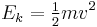 E_k =\tfrac{1}{2} mv^2 