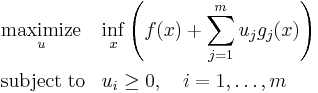 \begin{align}
&\underset{u}{\operatorname{maximize}}& & \underset{x}{\operatorname{inf}} \left(f(x) %2B \sum_{j=1}^m u_j g_j(x)\right) \\
&\operatorname{subject\;to}
& &u_i \geq 0, \quad i = 1,\dots,m
\end{align}