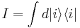 I = \int  d |i\rangle \langle i|