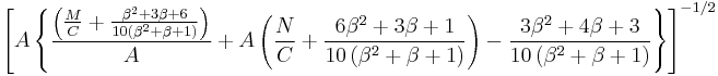  \left [ A \left \{  \frac { \left ( \frac {M}{C} %2B  \frac { \beta^2 %2B 3 \beta %2B 6} {10 \left ( \beta^2 %2B \beta %2B 1 \right ) } \right )  } { A } %2B A \left ( \frac{N}{C} %2B \frac{6 \beta^2 %2B 3 \beta %2B 1}{10 \left ( \beta^2 %2B \beta %2B 1 \right ) } \right )   - \frac { 3 \beta^2 %2B 4 \beta %2B 3} {10 \left ( \beta^2 %2B \beta %2B 1 \right ) } \right \} \right ] ^{-1/2} 