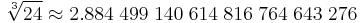  \sqrt[3]{24} \approx2.884 \; 499 \; 140 \; 614 \; 816 \; 764 \; 643 \; 276 