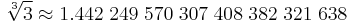  \sqrt[3]{3} \approx1.442 \; 249 \; 570 \; 307 \; 408 \; 382 \; 321 \; 638 