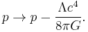 p \rightarrow p - \frac{\Lambda c^{4}}{8 \pi G}.