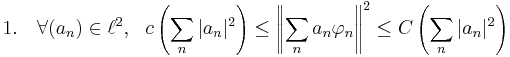 1. \quad \forall (a_n) \in \ell^2,\ \ c\left( \sum_n | a_n|^2 \right) \leq \left\Vert \sum_n a_n \varphi_n \right\Vert^2 \leq C \left( \sum_n | a_n|^2 \right)