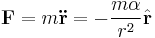 \mathbf{F} = m \mathbf{\ddot r} = - \frac{m \alpha}{r^2}\hat{\mathbf{r}}