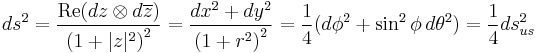 ds^2= \frac{\operatorname{Re}(dz \otimes d\overline{z})}{\left(1%2B|z|^2\right)^2}
= \frac{dx^2%2Bdy^2}{ \left(1%2Br^2\right)^2 }
= \frac{1}{4}(d\phi^2 %2B \sin^2 \phi \,d\theta^2)
= \frac{1}{4} ds^2_{us}
