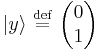    |y\rangle  \ \stackrel{\mathrm{def}}{=}\    \begin{pmatrix} 0    \\ 1  \end{pmatrix}    