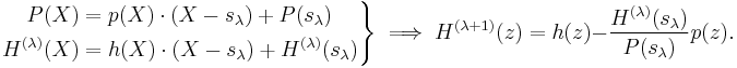 
\left.\begin{align}
P(X)&=p(X)\cdot(X-s_\lambda)%2BP(s_\lambda)\\
H^{(\lambda)}(X)&=h(X)\cdot(X-s_\lambda)%2BH^{(\lambda)}(s_\lambda)\\
\end{align}\right\}
\implies H^{(\lambda%2B1)}(z)=h(z)-\frac{H^{(\lambda)}(s_\lambda)}{P(s_\lambda)}p(z). 
