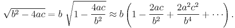 \sqrt{b^2-4ac} = b \ \sqrt{1-\frac{4ac}{b^2}} \approx b \left( 1 -\frac{2ac}{b^2} %2B \frac{2 a^2 c^2 }{b^4} %2B \cdots \right ). 