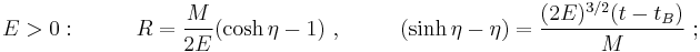 E > 0:~~~~~~~~ R = \frac{M}{2 E} (\cosh\eta - 1)~,~~~~~~~~ (\sinh\eta - \eta) = \frac{(2 E)^{3/2} (t - t_B)}{M}~;