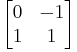 \begin{bmatrix} 0 & -1 \\ 1 & 1 \end{bmatrix}