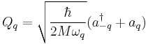 Q_{q} = \sqrt { \frac {\hbar} {2M\omega_{q}}}(a^{\dagger}_{-q}%2Ba_{q})