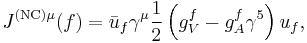 J^{\mathrm{(NC)}\mu}(f) = \bar{u}_{f}\gamma^{\mu}\frac{1}{2}\left(g^{f}_{V}-g^{f}_{A}\gamma^{5}\right)u_{f},