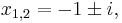 x_{1,2} = -1 \pm i,\,