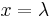 x = \lambda\,