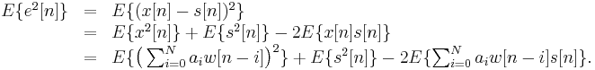 
\begin{array}{rcl}
E\{e^2[n]\} &=& E\{(x[n]-s[n])^2\}\\
&=& E\{x^2[n]\} %2B E\{s^2[n]\} - 2E\{x[n]s[n]\}\\
&=& E\{\big( \sum_{i=0}^N a_i w[n-i] \big)^2\} %2B E\{s^2[n]\} - 2E\{\sum_{i=0}^N a_i w[n-i]s[n]\} .
\end{array}
