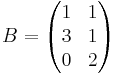 B =
\begin{pmatrix}1&1\\3&1\\0&2\end{pmatrix}