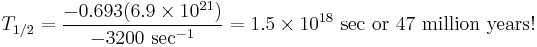 T_{1/2}=\frac{-0.693(6.9\times 10^{21})}{-3200\text{ sec}^{-1} }=1.5\times 10^{18}\text{ sec or 47 million years!}