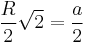  \frac{R}{2}\sqrt{2} = \frac{a}{2} \!\, 