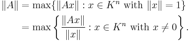  \begin{align}
\|A\| &= \max\{\|Ax\|�: x\in K^n \mbox{ with }\|x\|= 1\} \\
&= \max\left\{\frac{\|Ax\|}{\|x\|}�: x\in K^n \mbox{ with }x\ne 0\right\}.
\end{align} 