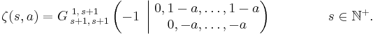 \zeta(s,a)=G\,_{s%2B1,\,s%2B1}^{\,1,\,s%2B1}\left(-1 \; \left| \; \begin{matrix}0,1-a,\ldots,1-a\\0,-a,\ldots,-a\end{matrix}\right)\right.\qquad\qquad s\in\N^%2B.