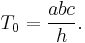 T_0=\frac{abc}{h}.