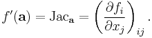 f'(\mathbf{a}) = \operatorname{Jac}_{\mathbf{a}} = \left(\frac{\partial f_i}{\partial x_j}\right)_{ij}.