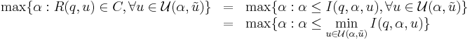 
\begin{array}{ccl}
\max\{\alpha: R(q,u) \in C, \forall u \in \mathcal{U}(\alpha,\tilde{u})\} &=& \max\{\alpha: \alpha \le I(q,\alpha,u), \forall u \in \mathcal{U}(\alpha,\tilde{u})\} \\
&=& \max\{\alpha: \alpha \le\displaystyle  \min_{u \in \mathcal{U}(\alpha,\tilde{u})} I(q,\alpha,u)\}
\end{array}
