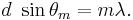  d \ \sin{\theta_m} = m \lambda.