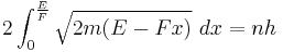 
2 \int_0^{\frac{E}{F}} \sqrt{2m(E - Fx)}\ dx= n h
