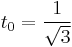 t_0 = \frac{1}{\sqrt{3}}