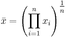  \bar{x} = \left ( \prod_{i=1}^n{x_i} \right ) ^\tfrac1n