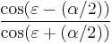 \frac {\cos(\varepsilon - (\alpha/2))} {\cos (\varepsilon %2B (\alpha/2))}