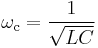 \omega_ \mathrm c = \frac{1}{\sqrt {LC}} 