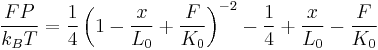 \frac {FP} {k_{B}T} = \frac {1}{4} \left ( 1 - \frac {x} {L_0} %2B \frac {F}{K_0} \right )^{-2} - \frac {1}{4} %2B \frac {x}{L_0} - \frac {F}{K_0}