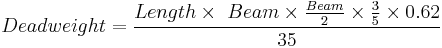 {{Deadweight}} = \frac {{Length}\times\ {Beam} \times \frac {Beam}{2} \times \frac {3}{5}\times {0.62}} {35} 