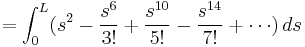            = \int_0^L (s^2 - \frac{s^6}{3!} %2B \frac{s^{10}}{5!} - \frac{s^{14}}{7!} %2B \cdots) \,  ds