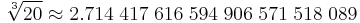  \sqrt[3]{20} \approx2.714 \; 417 \; 616 \; 594 \; 906 \; 571 \; 518 \; 089 