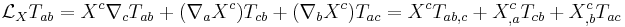  \mathcal L_X T_{ab} = X^c \nabla_c T_{ab} %2B (\nabla_a X^c)T_{cb} %2B (\nabla_b X^c) T_{ac} = X^c T_{ab,c} %2B  X^c_{,a} T_{cb} %2B X^c_{,b} T_{ac}