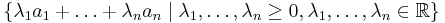 \{ \lambda_1 a_1 %2B \ldots %2B \lambda_n a_n \mid \lambda_1,\ldots,\lambda_n \geq 0, \lambda_1,\ldots,\lambda_n \in\mathbb{R}\}