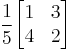 
\frac{\displaystyle 1}{\displaystyle 5}
\begin{bmatrix}
1 & 3 \\
4 & 2 \\
\end{bmatrix}
