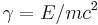 \gamma = E/mc^2