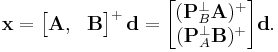 
\mathbf x
= 
\begin{bmatrix}
\mathbf A, & \mathbf B
\end{bmatrix}
^{%2B}\,
\mathbf d
= 
\begin{bmatrix}
(\mathbf P_B^{\perp} \mathbf A)^{%2B}\\
(\mathbf P_A^{\perp} \mathbf B)^{%2B} 
\end{bmatrix}
\mathbf d
.
