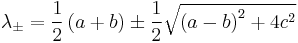   \lambda_{\pm} = {1\over 2}\left( a%2Bb\right) \pm {1\over 2}\sqrt{ \left(a-b\right)^2%2B4c^2} 