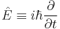 \hat{E} \equiv i \hbar \frac{\partial}{\partial t}