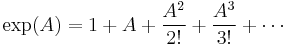 \exp(A) = 1 %2B A %2B \frac{A^2}{2!} %2B \frac{A^3}{3!} %2B \cdots 