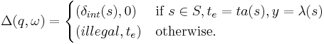  
\Delta(q, \omega)= 
\begin{cases}
(\delta_{int}(s), 0)& \textrm{if } ~s \in S, t_e = ta(s), y = \lambda(s)\\
(illegal, t_e)& \textrm{otherwise}.
\end{cases}
