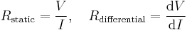 R_{\mathrm{static}} = \frac{V}{I}, \quad R_{\mathrm{differential}} = \frac {\mathrm{d}V} {\mathrm{d}I} 