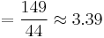 =  
 \frac{149}{44} \approx 3.39